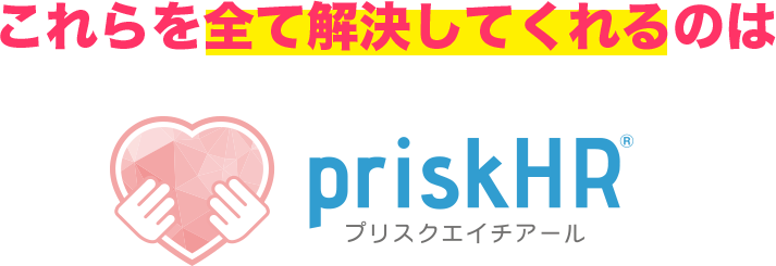 これらを全て解決してくれるのはpriskHR（プリスクエイチアール）