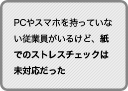 PCやスマホを持っていない従業員がいるけど、紙でのストレスチェックは未対応だった