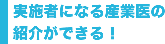 実施者になる産業医の紹介ができる！